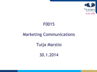 F0015
Marketing Communications

Tuija Marstio
30.1.2014

1

 