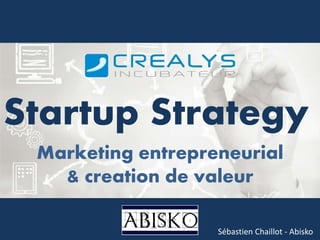 Marketing entrepreneurial
& creation de valeur
Sébastien Chaillot - Abisko
Startup Strategy
 