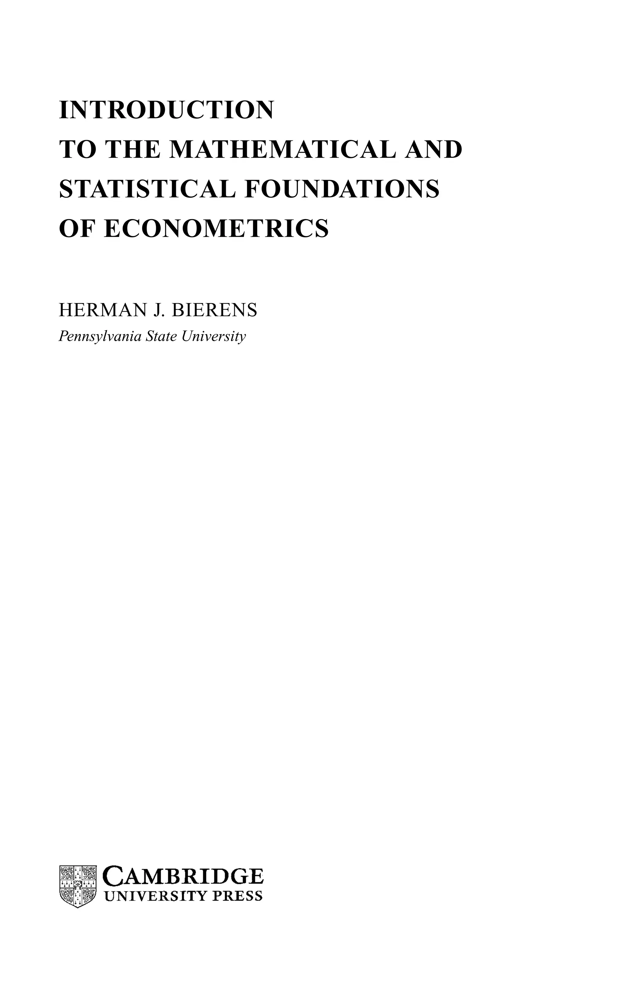 INTRODUCTION
TO THE MATHEMATICAL AND
STATISTICAL FOUNDATIONS
OF ECONOMETRICS
HERMAN J. BIERENS
Pennsylvania State University
 