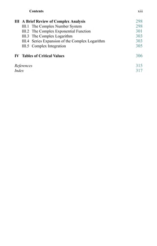 Contents xiii
III A Brief Review of Complex Analysis 298
III.1 The Complex Number System 298
III.2 The Complex Exponential Function 301
III.3 The Complex Logarithm 303
III.4 Series Expansion of the Complex Logarithm 303
III.5 Complex Integration 305
IV Tables of Critical Values 306
References 315
Index 317
 