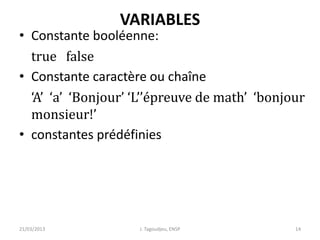 VARIABLES
• Constante booléenne:
true false
• Constante caractère ou chaîne
‘A’ ‘a’ ‘Bonjour’ ‘L’’épreuve de math’ ‘bonjour
monsieur!’
• constantes prédéfinies
21/03/2013 J. Tagoudjeu, ENSP 14
 