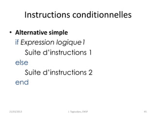 Instructions conditionnelles
• Alternative simple
if Expression logique1
Suite d’instructions 1
else
Suite d’instructions 2
end
21/03/2013 J. Tagoudjeu, ENSP 45
 