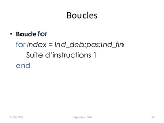 Boucles
• Boucle for
for index = Ind_deb:pas:Ind_fin
Suite d’instructions 1
end
21/03/2013 J. Tagoudjeu, ENSP 48
 