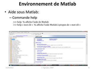 Environnement de Matlab
• Aide sous Matlab:
– Commande help
– Fenêtre d’aide
21/03/2013 J. Tagoudjeu, ENSP 8
>> help % affiche l’aide de Matlab
>> help « mot clé » % affiche l’aide Matlab à propos de « mot clé »
 