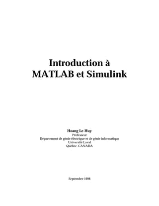 Introduction à
MATLAB et Simulink
Hoang Le-Huy
Professeur
Département de génie électrique et de génie informatique
Université Laval
Québec, CANADA
Septembre 1998
 