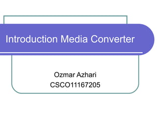 Introduction Media Converter

Ozmar Azhari
CSCO11167205

 