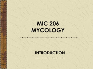 MIC 206
MYCOLOGY


INTRODUCTION
 