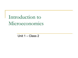 Introduction to
Microeconomics
Unit 1 – Class 2
 