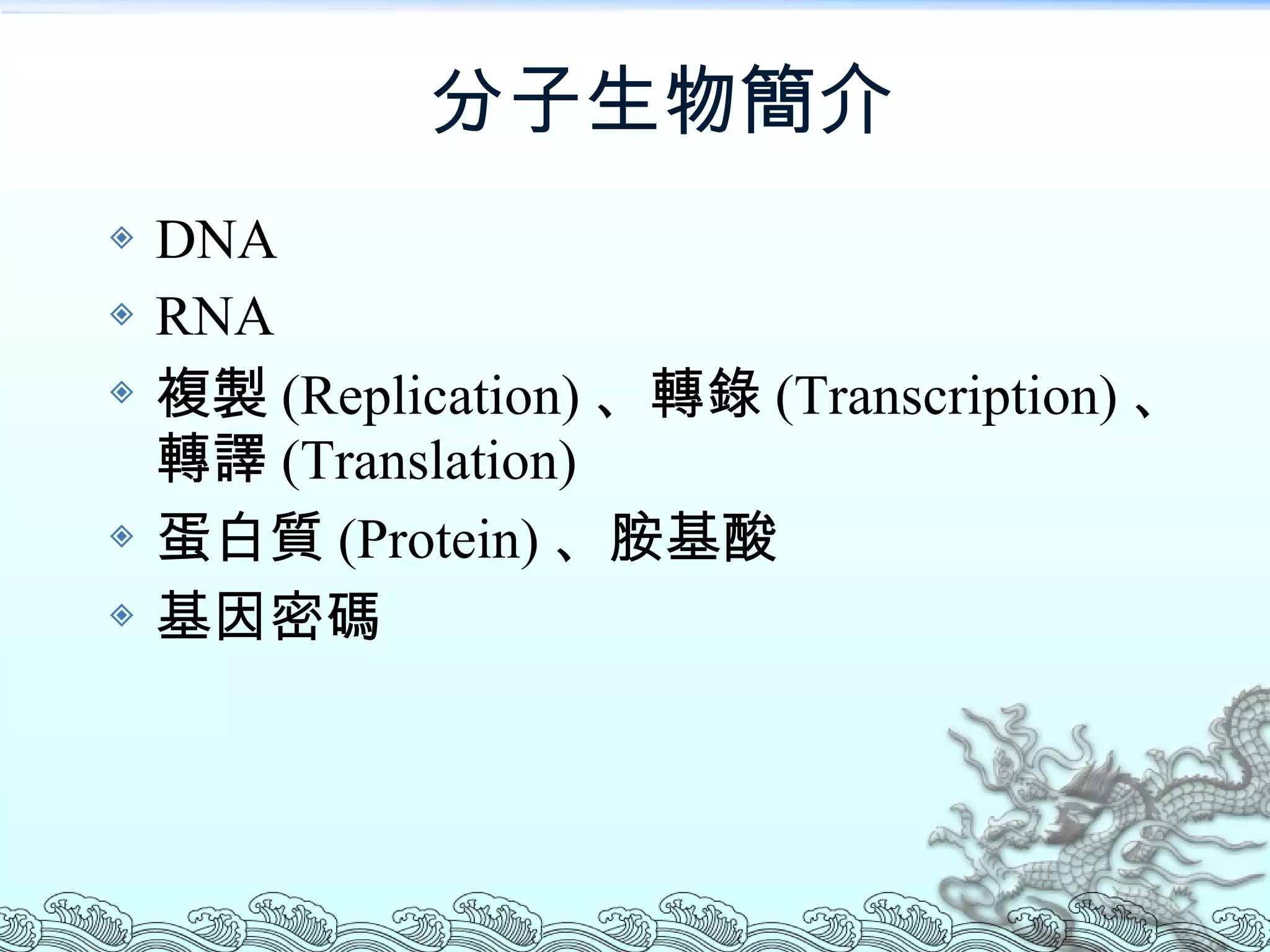 分子生物簡介 DNA RNA 複製 (Replication) 、轉錄 (Transcription) 、轉譯 (Translation) 蛋白質 (Protein) 、胺基酸 基因密碼 