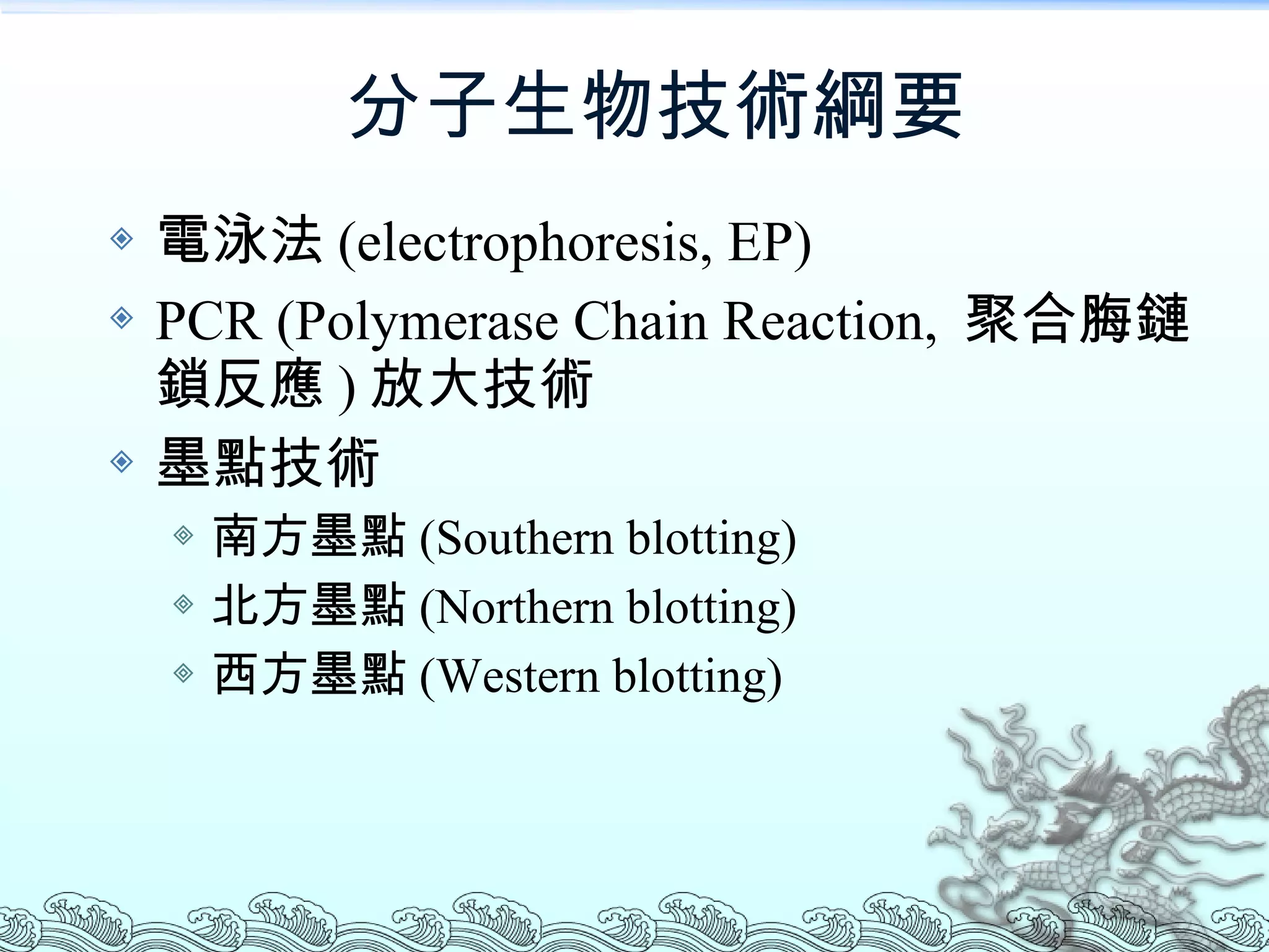 分子生物技術綱要 電泳法 (electrophoresis, EP) PCR (Polymerase Chain Reaction,  聚合脢鏈鎖反應 ) 放大技術 墨點技術 南方墨點 (Southern blotting) 北方墨點 (Northern blotting) 西方墨點 (Western blotting) 