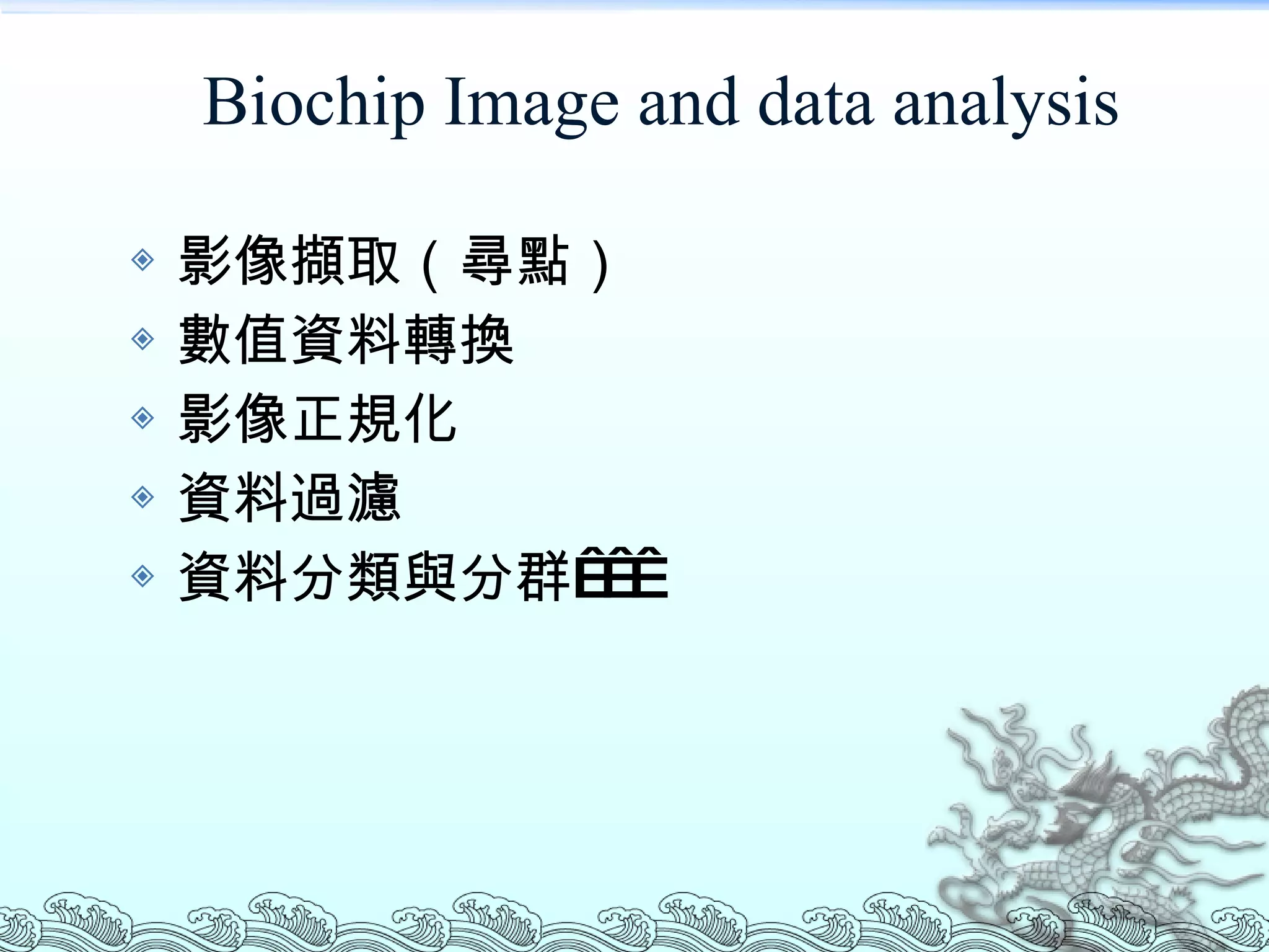 Biochip Image and data analysis 影像擷取（尋點） 數值資料轉換 影像正規化 資料過濾 資料分類與分群    