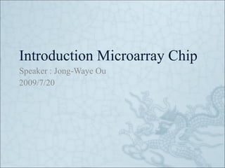 Introduction Microarray Chip Speaker : Jong-Waye Ou 2009/7/20 