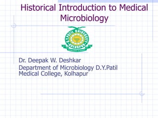 Historical Introduction to Medical Microbiology Dr. Deepak W. Deshkar Department of Microbiology D.Y.Patil Medical College, Kolhapur 
