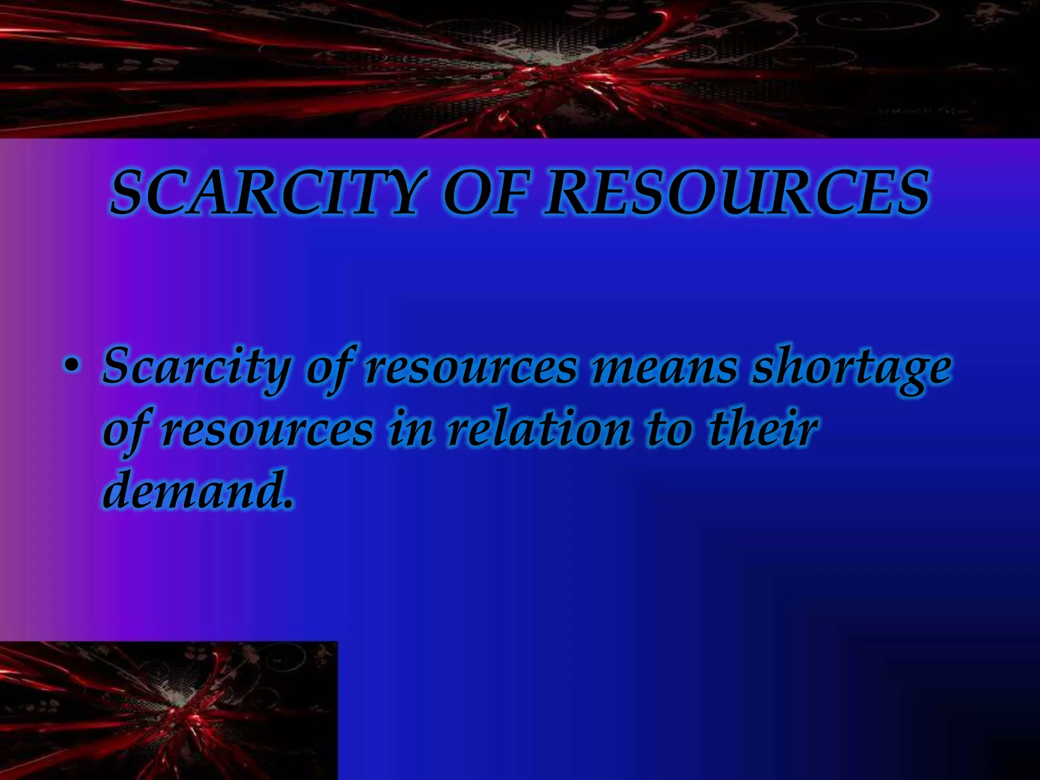 SCARCITY OF RESOURCES
• Scarcity of resources means shortage
of resources in relation to their
demand.
 