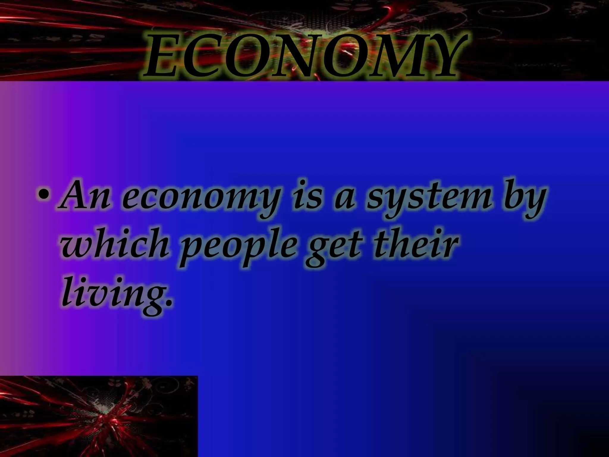 ECONOMY
• An economy is a system by
which people get their
living.
 