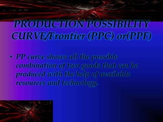PRODUCTION POSSIBILITY
CURVE/Frontier (PPC) or(PPF)
• PP curve shows all the possible
combination of two goods that can be...