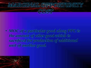 MARGINAL OPPORTUNITY
COST
• MOC of a particular good along PPC is
the amount of other good which is
sacrificed for product...