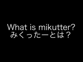 What is mikutter?
みくったーとは？
 
