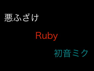 悪ふざけ

   Ruby

       初音ミク
 