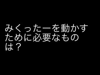 みくったーを動かす
ために必要なもの
は？
 