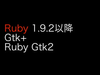 Ruby 1.9.2以降
Gtk+
Ruby Gtk2
 
