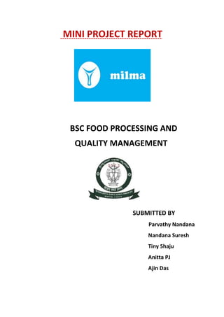 MINI PROJECT REPORT
BSC FOOD PROCESSING AND
QUALITY MANAGEMENT
SUBMITTED BY
Parvathy Nandana
Nandana Suresh
Tiny Shaju
Anitta PJ
Ajin Das
 
