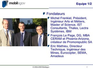 Equipe 1/2 Fondateurs Michel Frenkiel, Président, Ingénieur Arts et Métiers, Master of Science, IST Consultants, Thales, Lectra Systèmes, IBM François Le Page, DG, MBA CERAM et Phoenix-Arizona, créateur de Promorepublic SA Eric Mathieu, Directeur Technique, Ingénieur des Mines, Eurocopter, SEMA, Amadeus 