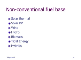 Non-conventional fuel base
Solar thermal
Solar PV
Wind
Hydro
Biomass
Tidal Energy
Hybrids
14
R Upadhyai
 