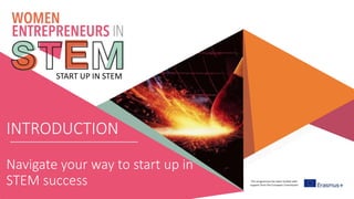 This programme has been funded with
support from the European Commission
START UP IN STEM
INTRODUCTION
Navigate your way to start up in
STEM success
 