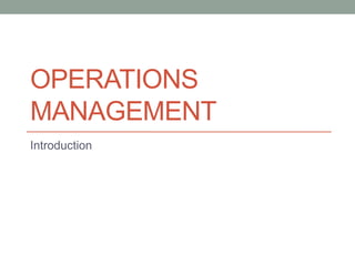 OPERATIONS
MANAGEMENT
Introduction
 