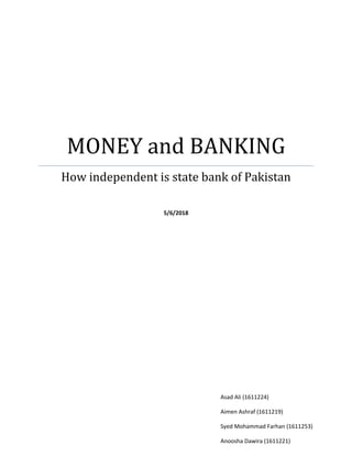 MONEY and BANKING
How independent is state bank of Pakistan
5/6/2018
Asad Ali (1611224)
Aimen Ashraf (1611219)
Syed Mohammad Farhan (1611253)
Anoosha Dawira (1611221)
 