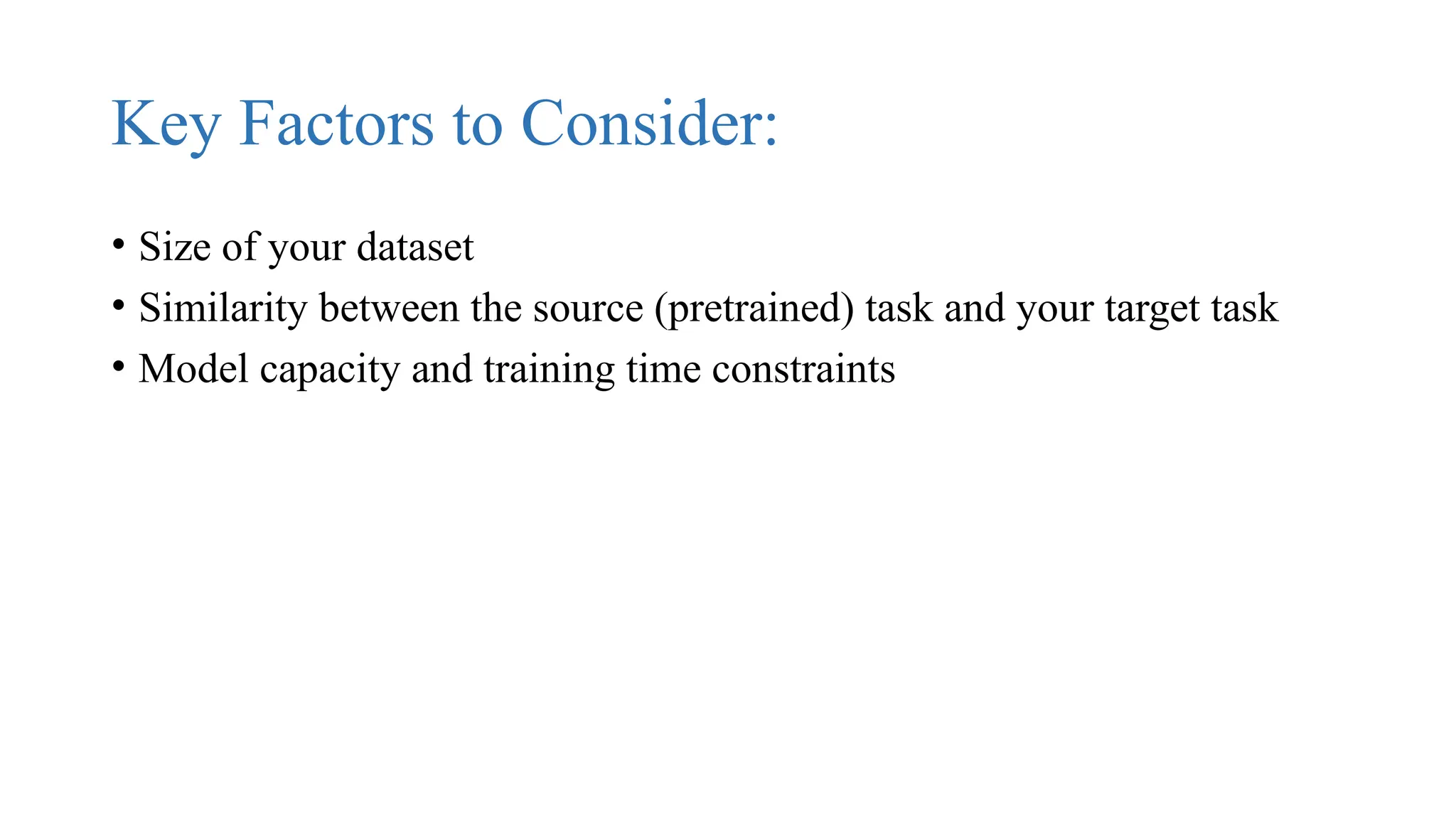 Key Factors to Consider:
• Size of your dataset
• Similarity between the source (pretrained) task and your target task
• Model capacity and training time constraints
 
