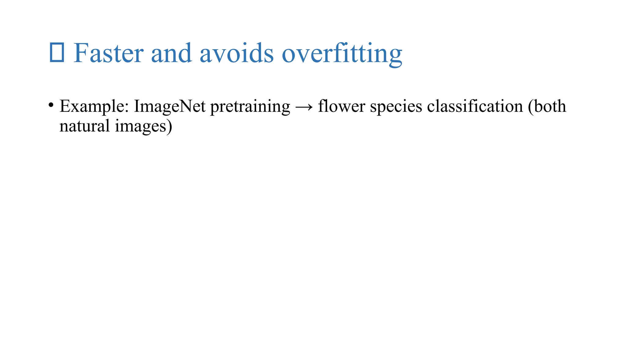 ✅ Faster and avoids overfitting
• Example: ImageNet pretraining → flower species classification (both
natural images)
 