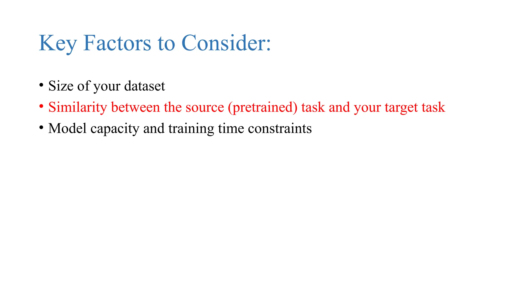 Key Factors to Consider:
• Size of your dataset
• Similarity between the source (pretrained) task and your target task
• Model capacity and training time constraints
 