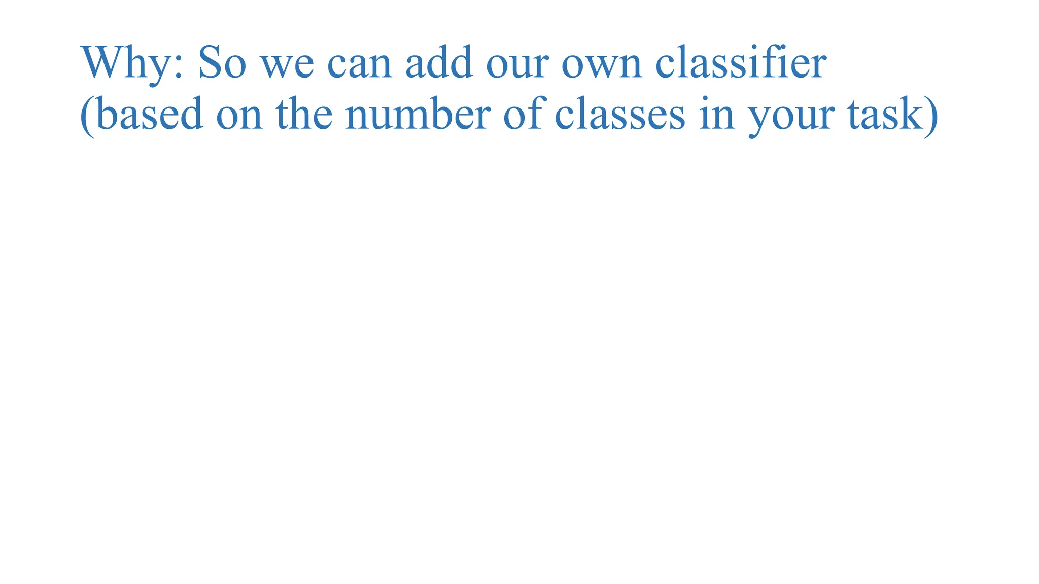 Why: So we can add our own classifier
(based on the number of classes in your task)
 