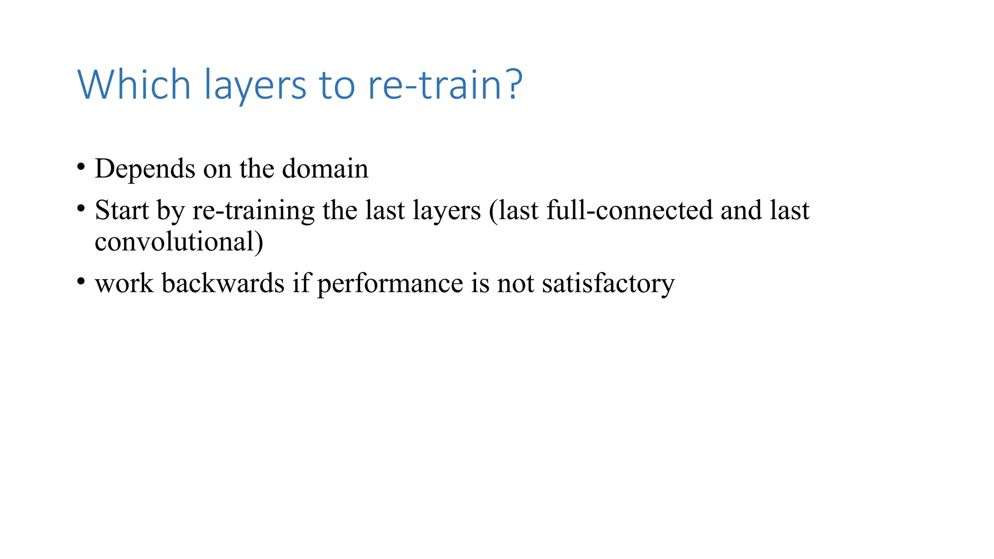 Which layers to re-train?
• Depends on the domain
• Start by re-training the last layers (last full-connected and last
convolutional)
• work backwards if performance is not satisfactory
 