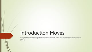 Introduction Moves
Adopted form the blog of Imam Fitri Rahmadi, who in turn adopted from Swales
(2014)
 