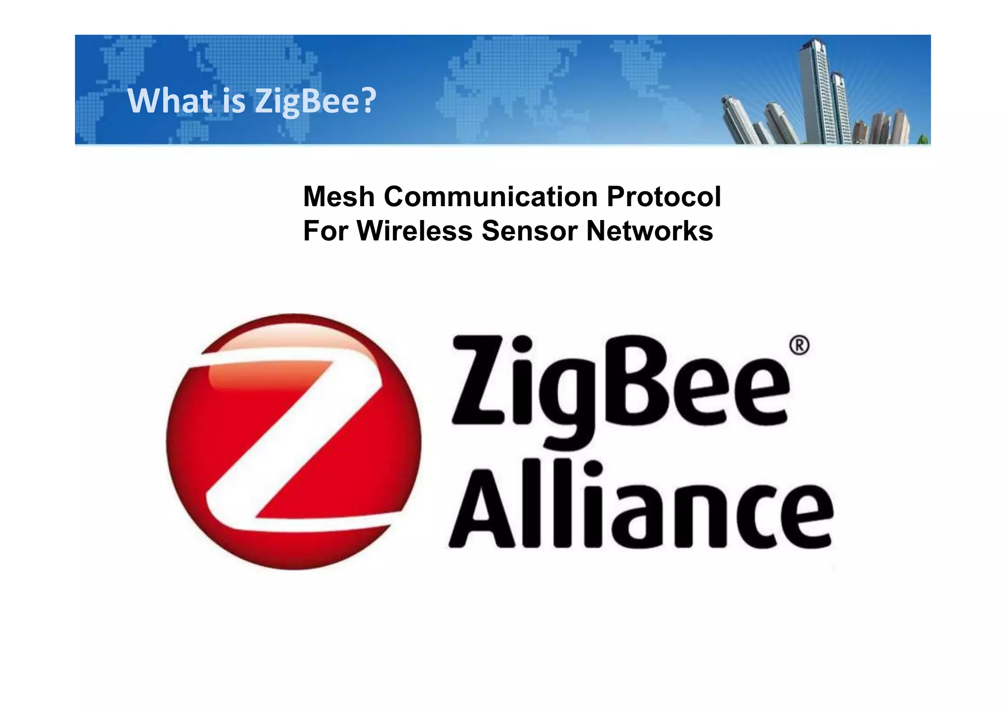 What is ZigBee?
Mesh Communication Protocol
For Wireless Sensor Networks
 