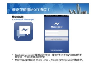 ˭ʹMQTTЭ飿
ƶӦ:
1. Facebook Messenger
? Facebook Messenger ʹMQTTЭ飬ʹֻֻ֮ͨŸ
ӿݣʡֻԴʹ
? MQTTʹiOS iPhoneiPadAndroid  Windows ӦóС
 