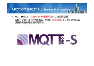 MQTT-SN (MQTT For Sensor Networks)
? MQTT-SN v1.2 -- MQTT for  V1.2 Э
һڷTCP/IPЭģ磺ZigBeeЭ飩רΪǶʽ
豸ṩϢͨģʽЭ
 
