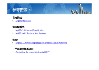 οԴ
ٷվ:
? MQTT official site
Э:
? MQTT v3.1 Protocol Specification
? MQTT-S v1.2 Protocol Specification
:
? MQTT-S -- A Pub/Sub protocol for Wireless Sensor Networks
һ򵥵Ŀ:
? Controlling the house lighting via MQTT
 
