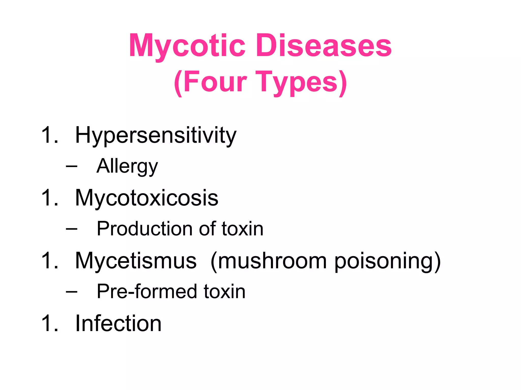 Mycotic Diseases
(Four Types)
1. Hypersensitivity
– Allergy
1. Mycotoxicosis
– Production of toxin
1. Mycetismus (mushroom poisoning)
– Pre-formed toxin
1. Infection
 
