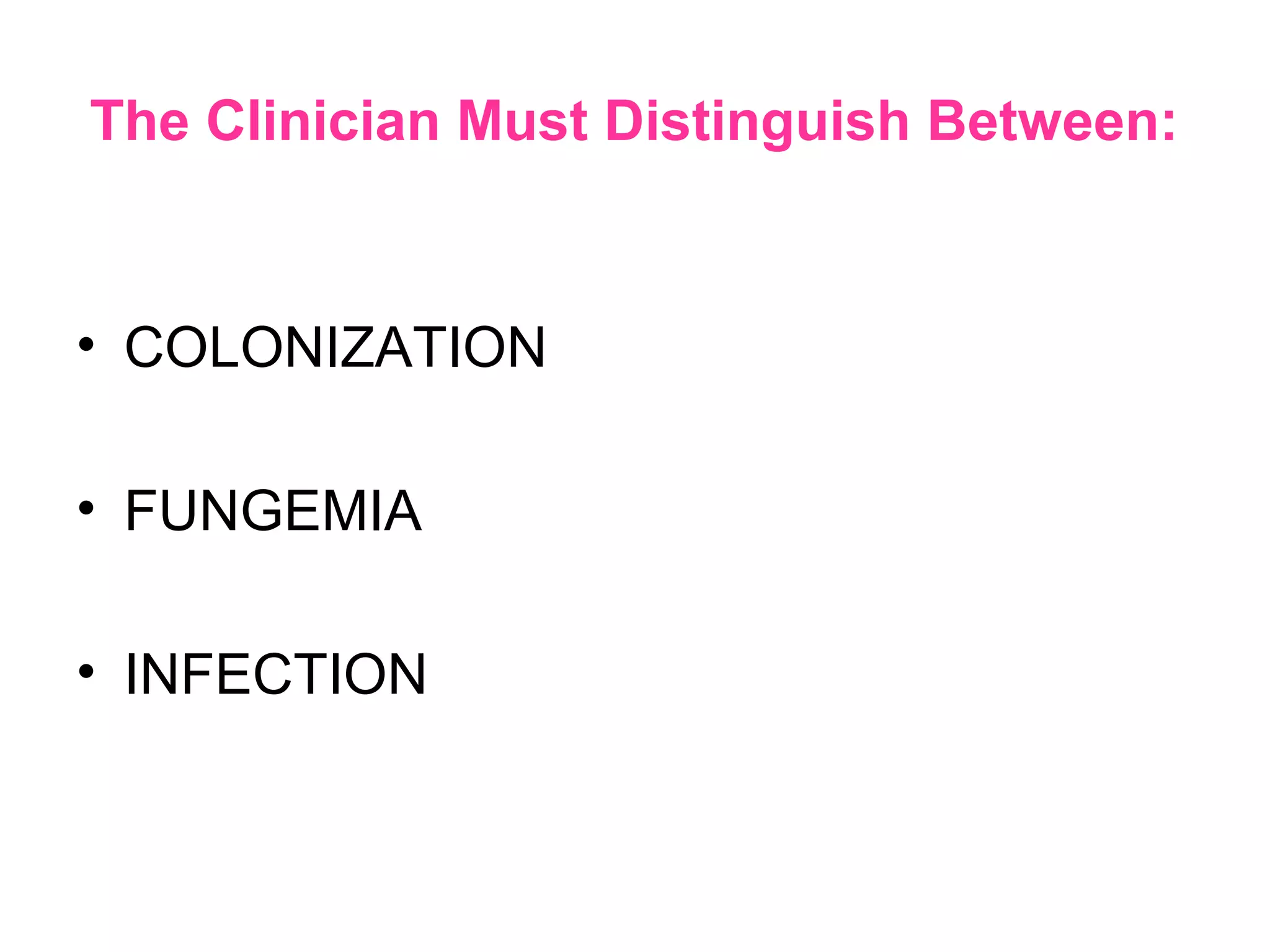 The Clinician Must Distinguish Between:
• COLONIZATION
• FUNGEMIA
• INFECTION
 
