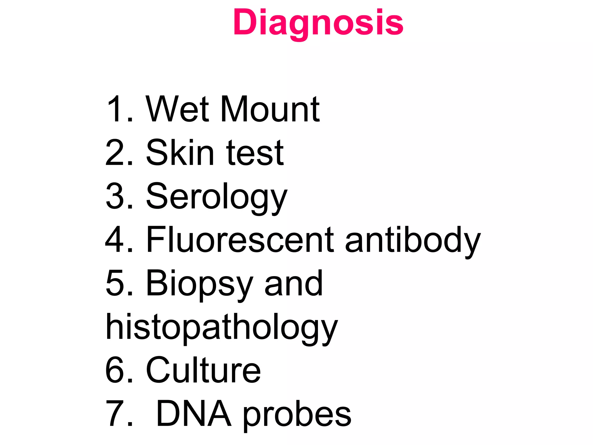 Diagnosis
1. Wet Mount
2. Skin test
3. Serology
4. Fluorescent antibody
5. Biopsy and
histopathology
6. Culture
7. DNA probes
 