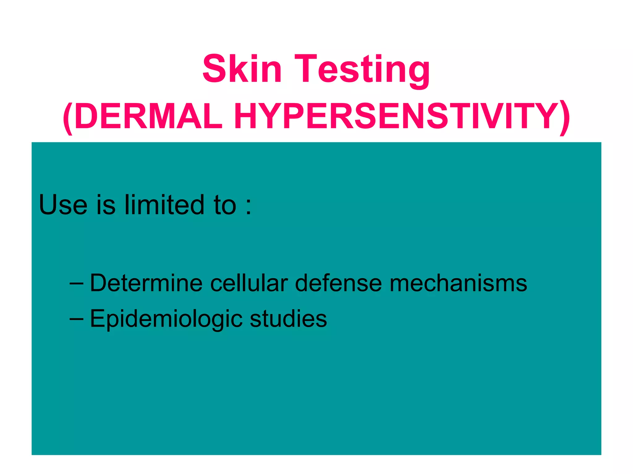 Skin Testing
(DERMAL HYPERSENSTIVITY)
Use is limited to :
– Determine cellular defense mechanisms
– Epidemiologic studies
 
