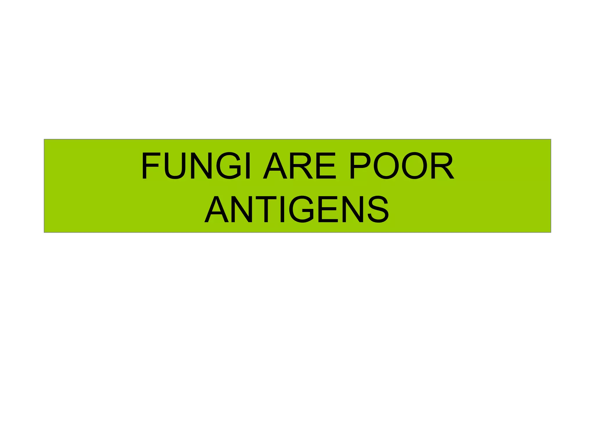FUNGI ARE POOR
ANTIGENS
 