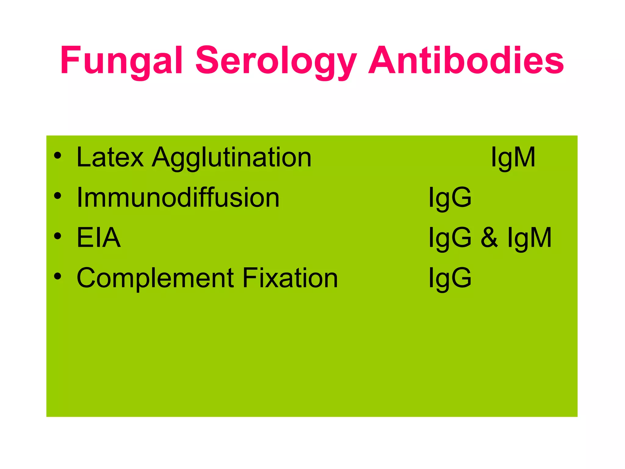 Fungal Serology Antibodies
• Latex Agglutination IgM
• Immunodiffusion IgG
• EIA IgG & IgM
• Complement Fixation IgG
 