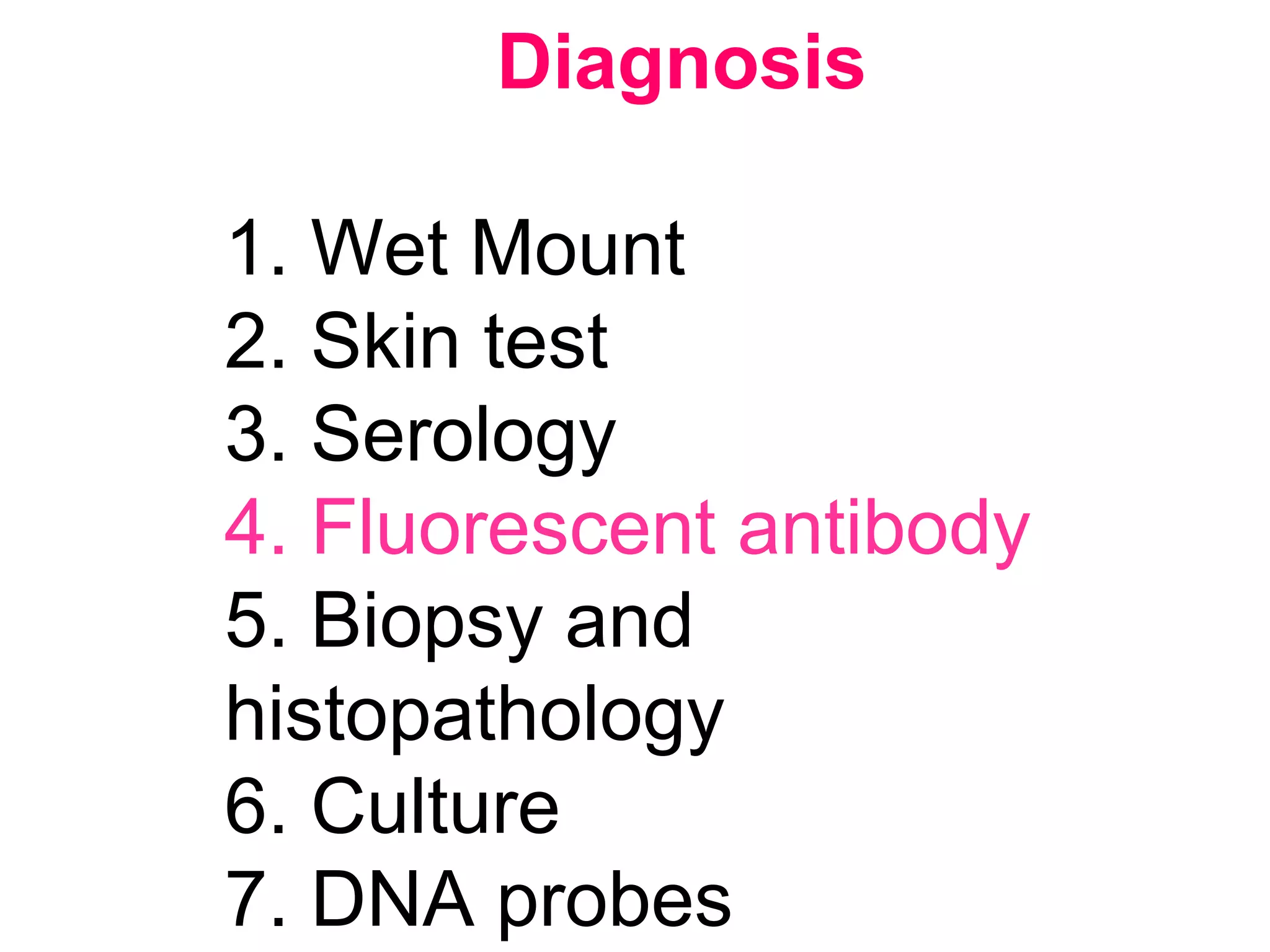 Diagnosis
1. Wet Mount
2. Skin test
3. Serology
4. Fluorescent antibody
5. Biopsy and
histopathology
6. Culture
7. DNA probes
 