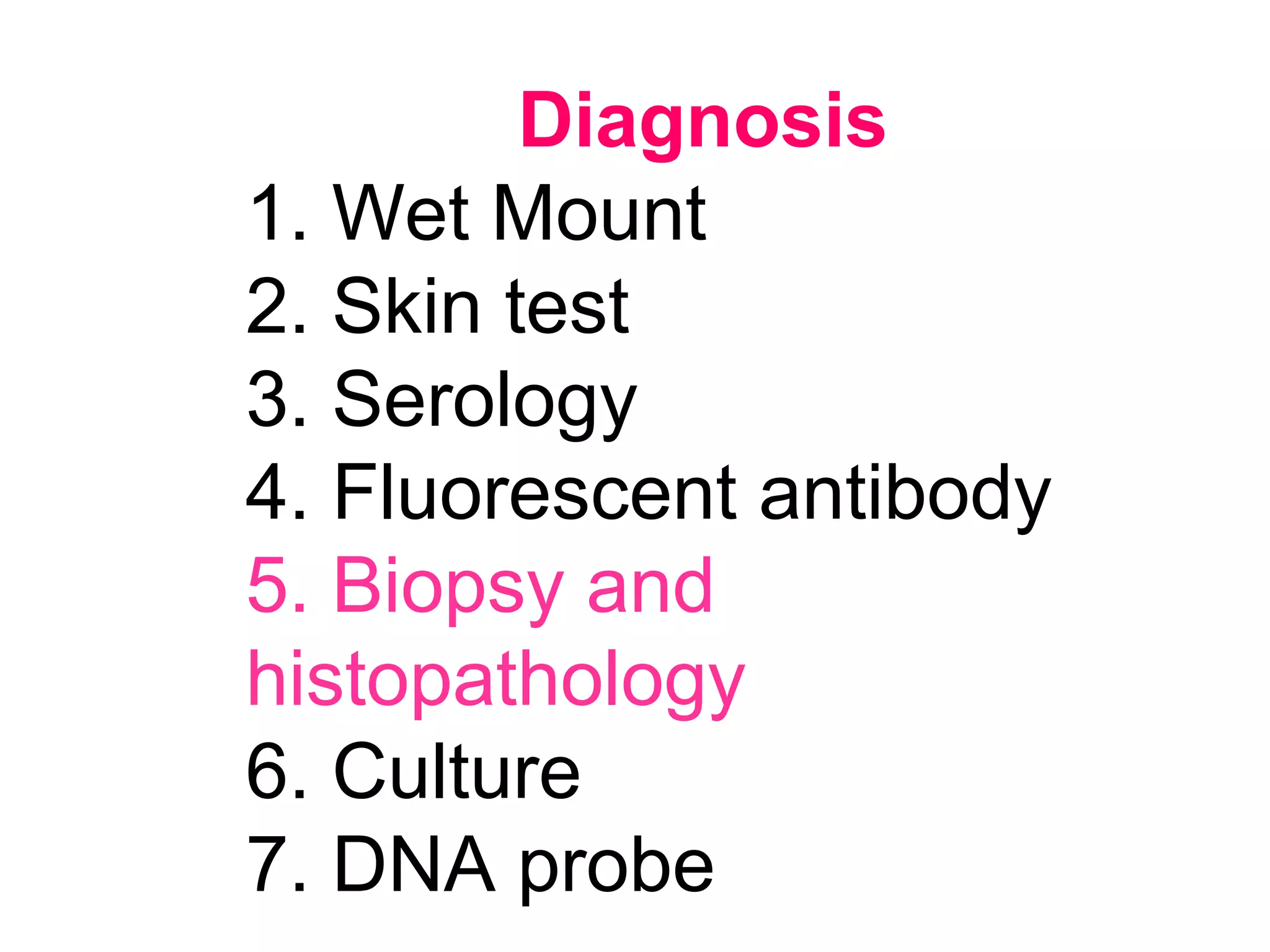 Diagnosis
1. Wet Mount
2. Skin test
3. Serology
4. Fluorescent antibody
5. Biopsy and
histopathology
6. Culture
7. DNA probe
 