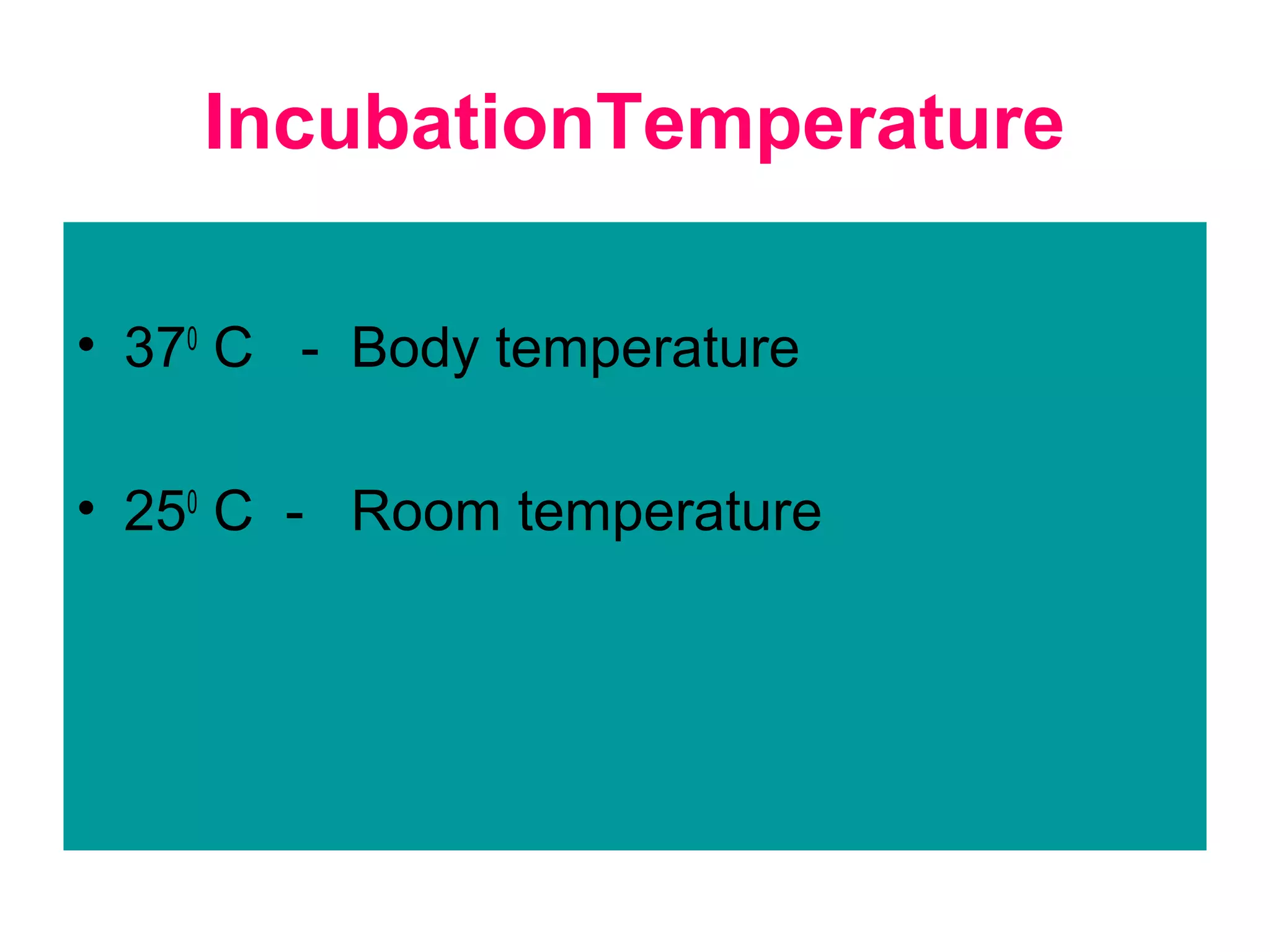 IncubationTemperature
• 370
C - Body temperature
• 250
C - Room temperature
 